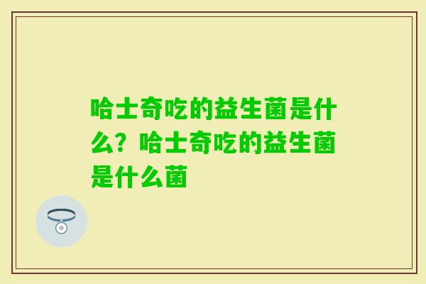 哈士奇吃的益生菌是什么？哈士奇吃的益生菌是什么菌