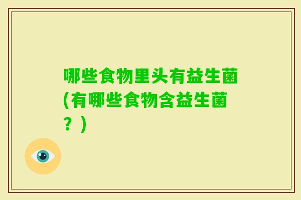 哪些食物里头有益生菌(有哪些食物含益生菌？)