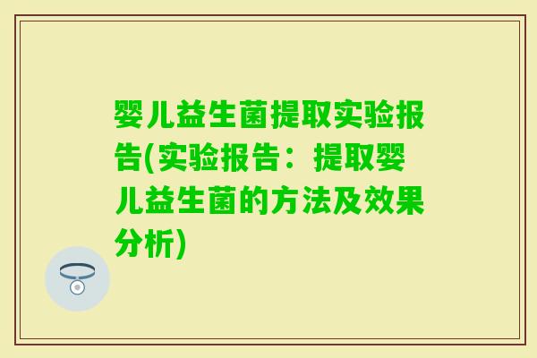 婴儿益生菌提取实验报告(实验报告:提取婴儿益生菌的方法及效果分析) 婴儿益生菌提取实验报告(实验报告:提取婴儿益生菌的方法及效果分析)