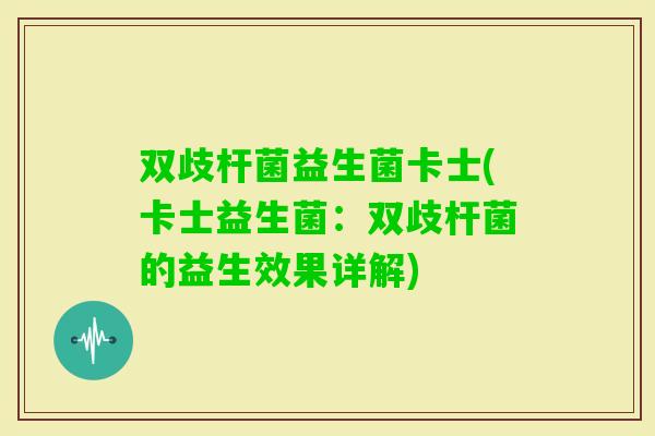 双歧杆菌益生菌卡士(卡士益生菌:双歧杆菌的益生效果详解) 双歧杆菌益生菌卡士(卡士益生菌:双歧杆菌的益生效果详解)