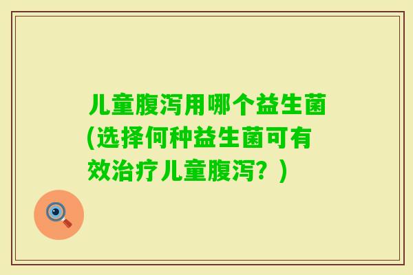 儿童用哪个益生菌(选择何种益生菌可有效儿童？)