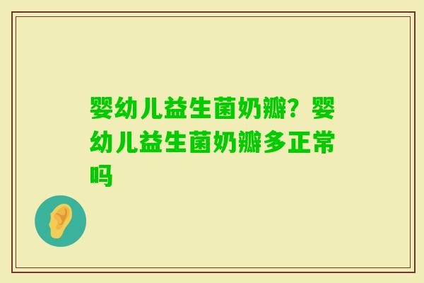 婴幼儿益生菌奶瓣?婴幼儿益生菌奶瓣多正常吗 婴幼儿益生菌奶瓣?婴幼儿益生菌奶瓣多正常吗
