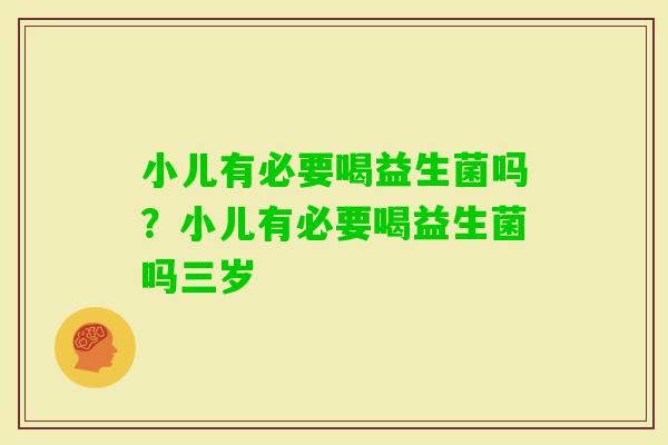 小儿有必要喝益生菌吗？小儿有必要喝益生菌吗三岁