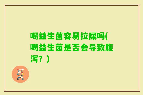 喝益生菌容易拉屎吗(喝益生菌是否会导致？)