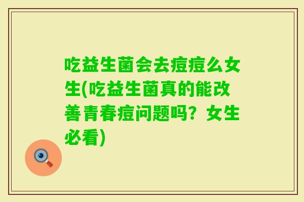 吃益生菌会去痘痘么女生(吃益生菌真的能改善青春痘问题吗？女生必看)