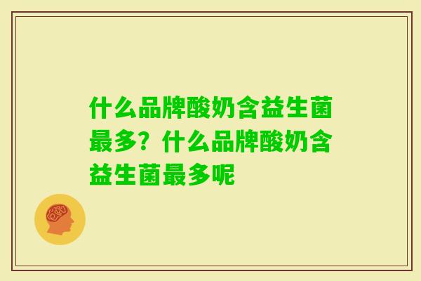 什么品牌酸奶含益生菌多？什么品牌酸奶含益生菌多呢