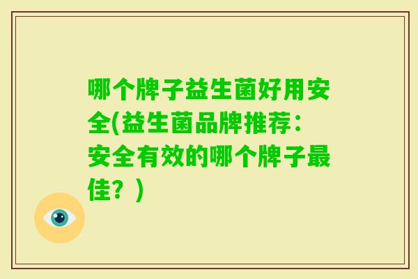哪个牌子益生菌好用安全(益生菌品牌推荐：安全有效的哪个牌子佳？)