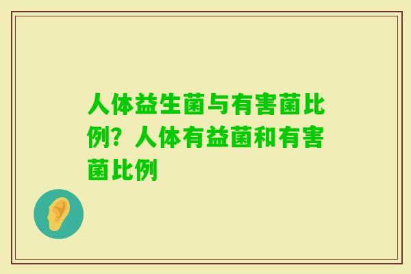 人体益生菌与有害菌比例？人体有益菌和有害菌比例