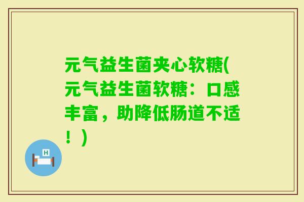 元气益生菌夹心软糖(元气益生菌软糖：口感丰富，助降低肠道不适！)