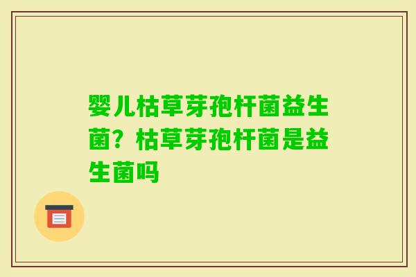 婴儿枯草芽孢杆菌益生菌？枯草芽孢杆菌是益生菌吗