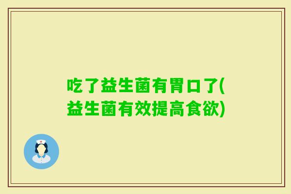 吃了益生菌有胃口了(益生菌有效提高)