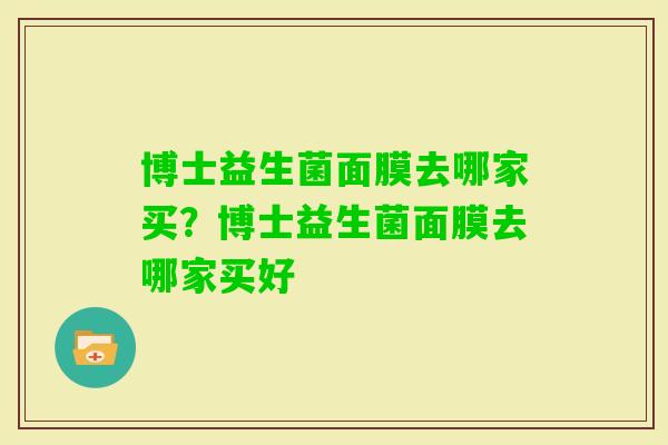 博士益生菌面膜去哪家买？博士益生菌面膜去哪家买好