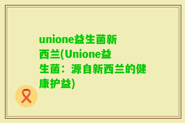 unione益生菌新西兰(Unione益生菌：源自新西兰的健康护益)