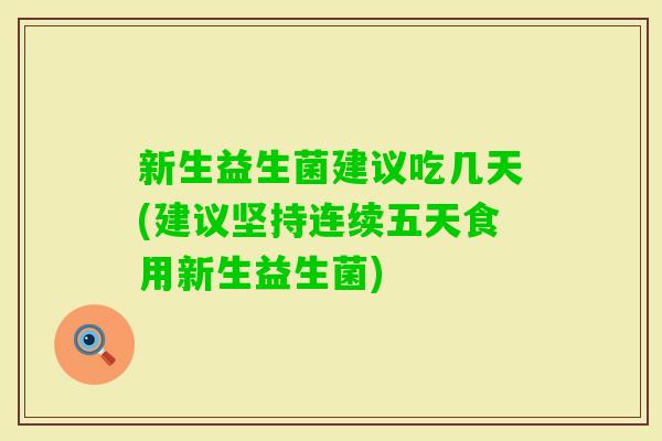 新生益生菌建议吃几天(建议坚持连续五天食用新生益生菌)