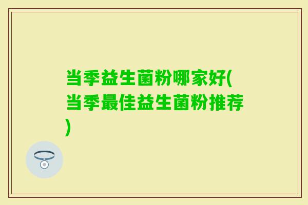 当季益生菌粉哪家好(当季佳益生菌粉推荐)