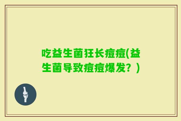 吃益生菌狂长痘痘(益生菌导致痘痘爆发？)