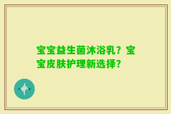 宝宝益生菌沐浴乳？宝宝护理新选择？