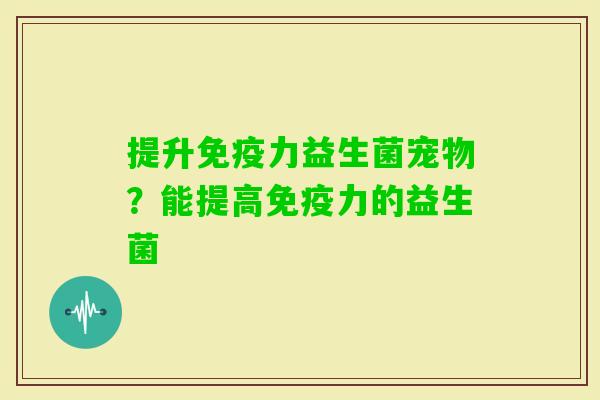 提升力益生菌宠物？能提高力的益生菌