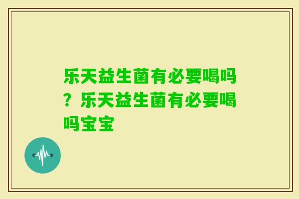 乐天益生菌有必要喝吗？乐天益生菌有必要喝吗宝宝
