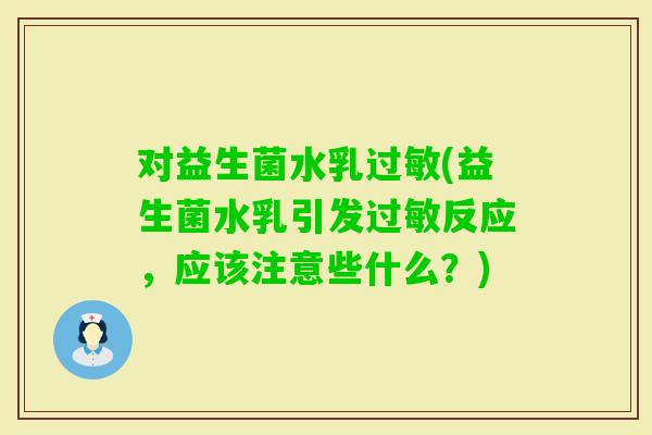 对益生菌水乳(益生菌水乳引发反应，应该注意些什么？)