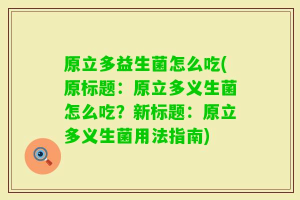 原立多益生菌怎么吃(原标题：原立多义生菌怎么吃？新标题：原立多义生菌用法指南)