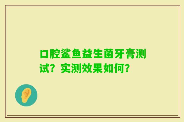 口腔鲨鱼益生菌牙膏测试？实测效果如何？