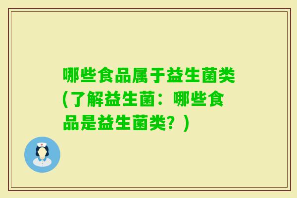 哪些食品属于益生菌类(了解益生菌：哪些食品是益生菌类？)