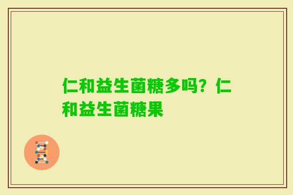 仁和益生菌糖多吗？仁和益生菌糖果