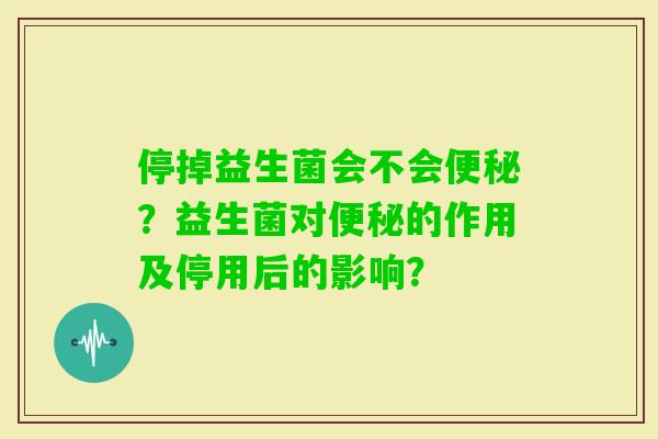 停掉益生菌会不会？益生菌对的作用及停用后的影响？