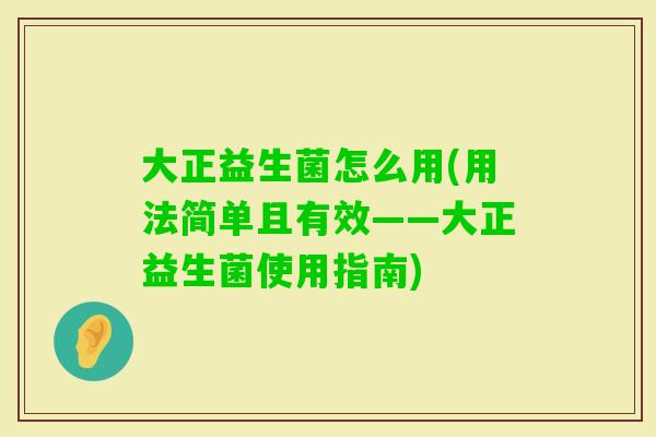 大正益生菌怎么用(用法简单且有效——大正益生菌使用指南)