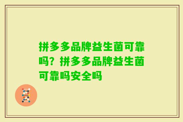 拼多多品牌益生菌可靠吗?拼多多品牌益生菌可靠吗安全吗 拼多多品牌益生菌可靠吗?拼多多品牌益生菌可靠吗安全吗