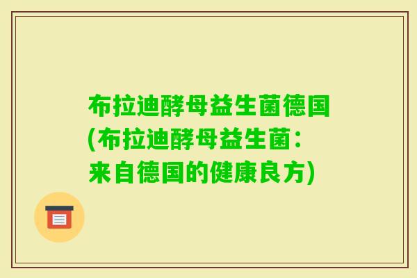 布拉迪酵母益生菌德国(布拉迪酵母益生菌：来自德国的健康良方)