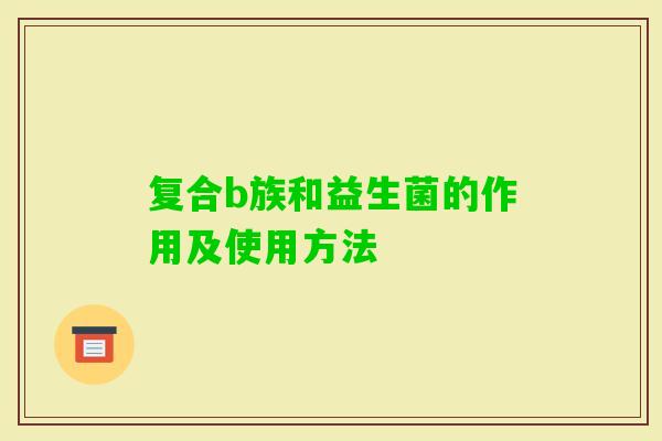 复合b族和益生菌的作用及使用方法