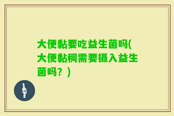 大便黏要吃益生菌吗(大便黏稠需要摄入益生菌吗？)