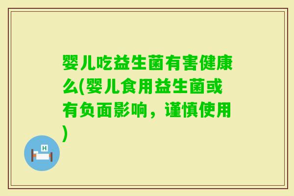 婴儿吃益生菌有害健康么(婴儿食用益生菌或有负面影响，谨慎使用)