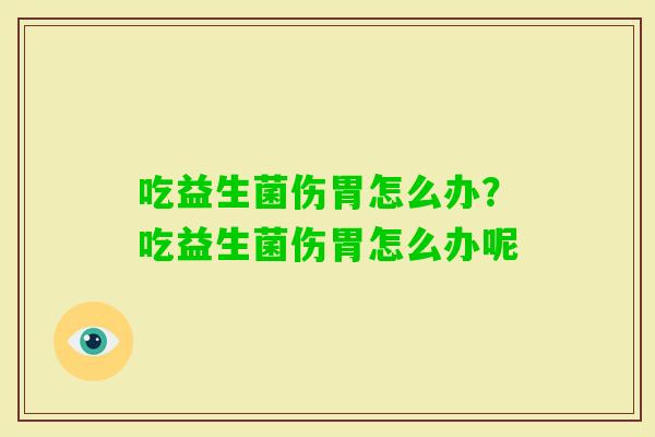 吃益生菌伤胃怎么办？吃益生菌伤胃怎么办呢