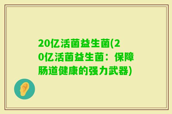20亿活菌益生菌(20亿活菌益生菌：保障肠道健康的强力武器)