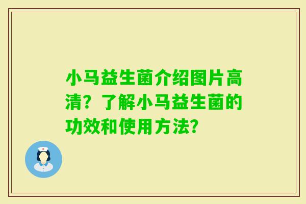 小马益生菌介绍图片高清？了解小马益生菌的功效和使用方法？