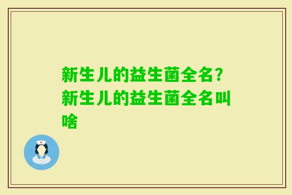 新生儿的益生菌全名？新生儿的益生菌全名叫啥