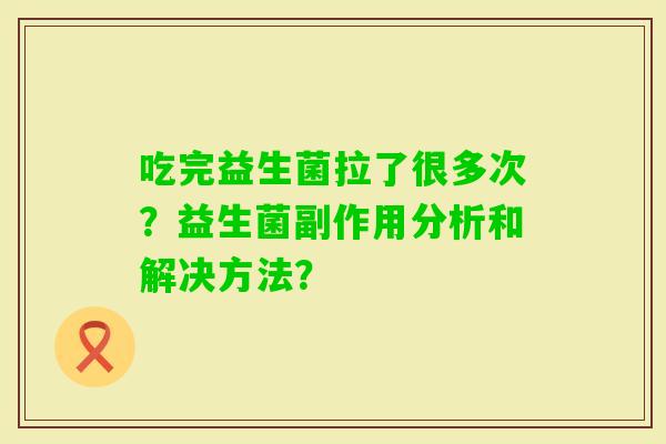 吃完益生菌拉了很多次？益生菌副作用分析和解决方法？