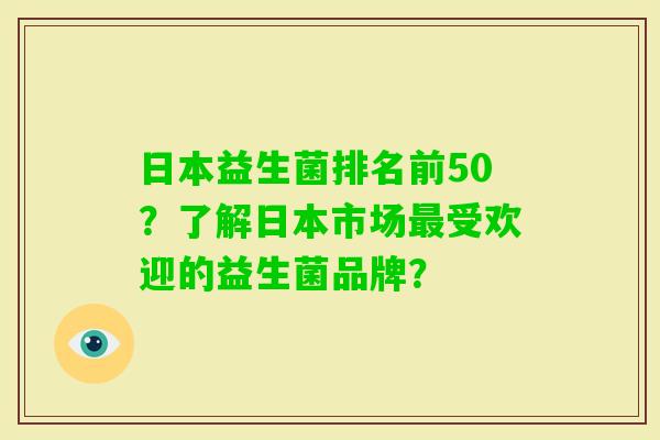 日本益生菌排名前50？了解日本市场受欢迎的益生菌品牌？