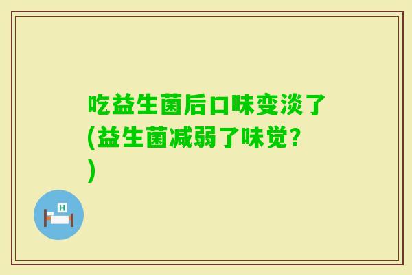 吃益生菌后口味变淡了(益生菌减弱了味觉？)