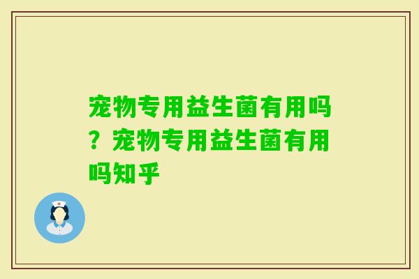 宠物专用益生菌有用吗？宠物专用益生菌有用吗知乎