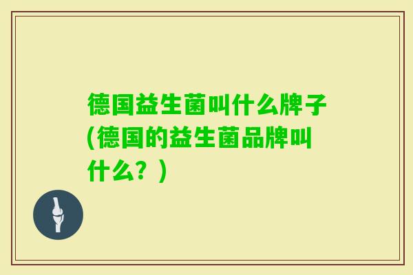 德国益生菌叫什么牌子(德国的益生菌品牌叫什么？)