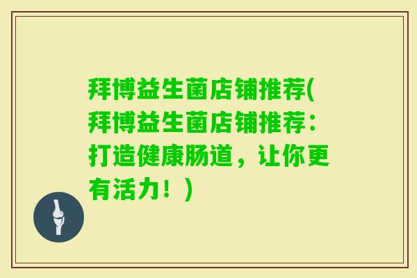 拜博益生菌店铺推荐(拜博益生菌店铺推荐：打造健康肠道，让你更有活力！)
