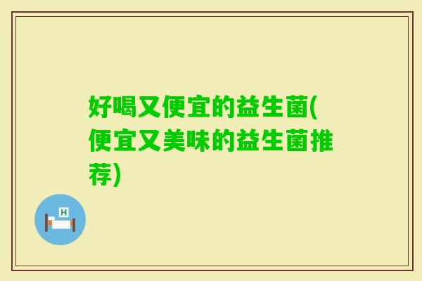 好喝又便宜的益生菌(便宜又美味的益生菌推荐) 好喝又便宜的益生菌(便宜又美味的益生菌推荐)
