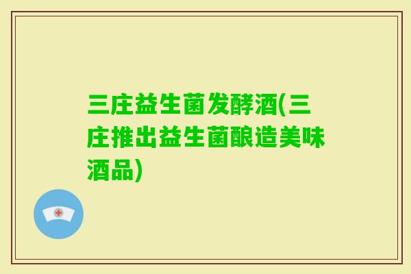 三庄益生菌发酵酒(三庄推出益生菌酿造美味酒品)