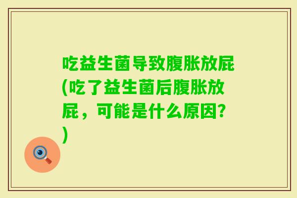 吃益生菌导致放屁(吃了益生菌后放屁，可能是什么原因？)