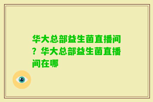 华大总部益生菌直播间？华大总部益生菌直播间在哪