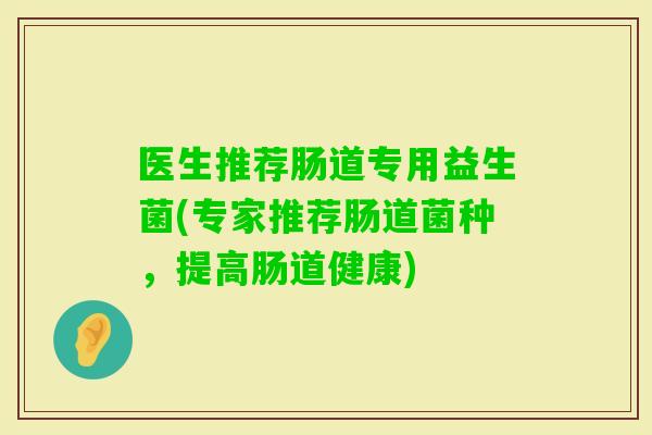 医生推荐肠道专用益生菌(专家推荐肠道菌种，提高肠道健康)